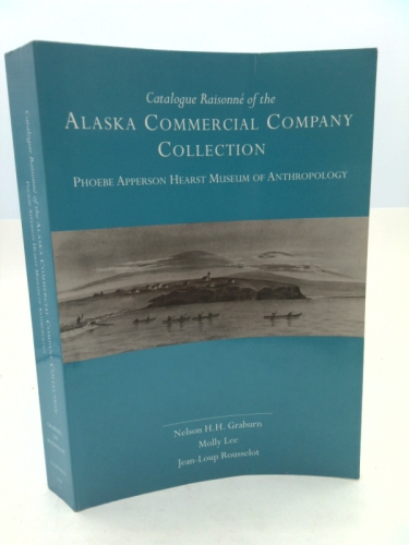 Catalogue Raisonné of the Alaska Commercial Company Collection: Phoebe Apperson Hearst Museum of Anthropology (University of California Publications in Anthropology)