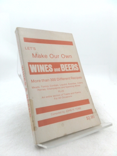 Let's Make Our Own Wines and Beers: More Than 300 Different Recipes, Meads, Tonics, Cordials Liquors, Brandies, Ciders, Perries, Champagnes and Sparkling Wines