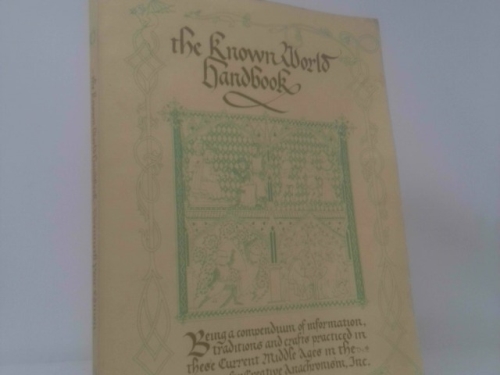 The Known World Handbook: Being a Compendium of Information, Traditions and Crafts Practiced in These Current Middle Ages in the Society for Creative Anachronism
