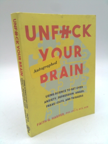 Unfuck Your Brain: Using Science to Get Over Anxiety, Depression, Anger, Freak-Outs, and Triggers