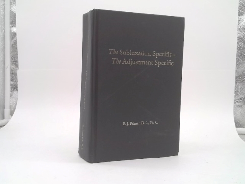 The Subluxation specific, the adjustment specific: An exposition of the cause of all dis-ease