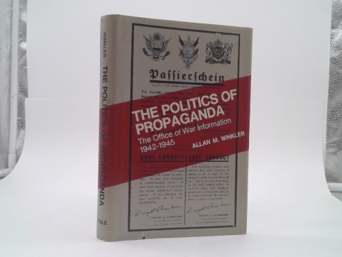 The Politics of Propaganda: The Office of War Information, 1942-1945 (Yale Historical Publications : Miscellany, 118)
