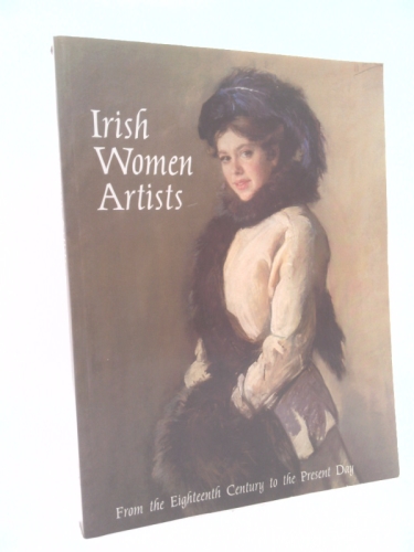 Irish Women Artists: From the Eighteenth Century to the Present Day