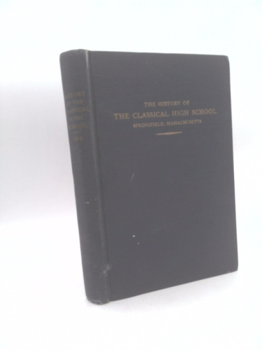 The history of the Classical High School, Springfield, Massachusetts: Its beginnings, growth and progress from 1828 to 1936