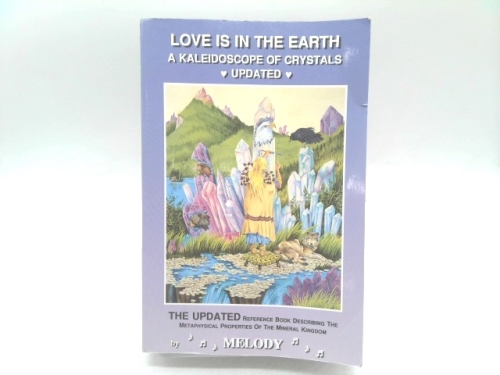 Love Is in the Earth: A Kaleidoscope of Crystals: The Reference Book Describing the Metaphysical Properties of the Mineral Kingdom