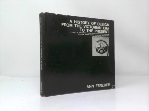 A History of Design From the Victorian Era to the Present; a Survey of the Modern Style in Architecture, Interior Design, Industrial Design, Graphic