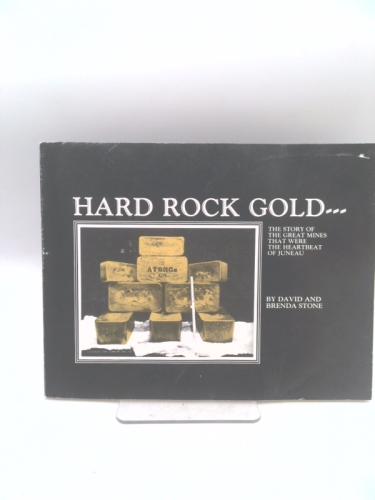 Hard Rock Gold...The Story of the Great Mines That Were the Heartbeat of Juneau