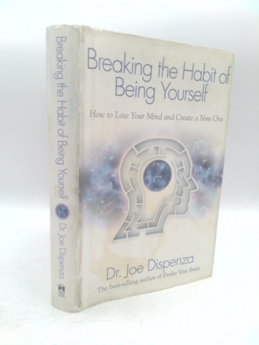 Breaking the Habit of Being Yourself: How to Lose Your Mind and Create a New One