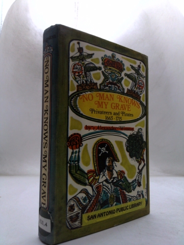 No Man Knows My Grave: Sir Henry Morgan, Captain William Kidd, Captain Woodes Rogers in the Great Age of Privateers and Pirates, 1665-1715,