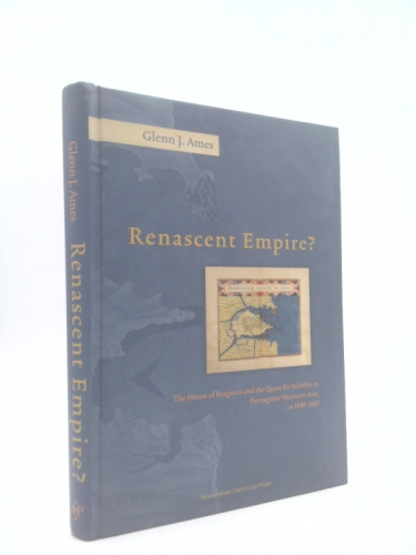 Renascent Empire?: The House of Braganza and the Quest for Stability in Portuguese Monsoon Asia, ca. 1640-1683