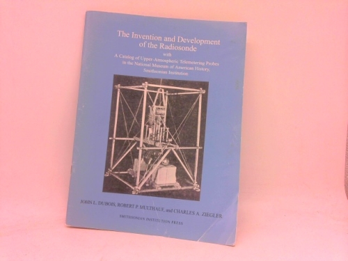 The invention and development of the radiosonde: With a catalog of upper-atmosphere telemetering probes in the National Museum of American History, ... studies in history and technology)