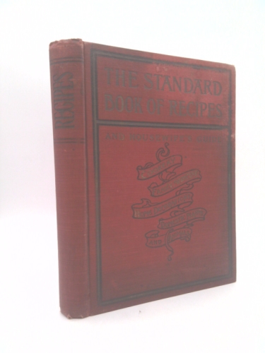 The Standard Book of Recipes and Housewife's Guide, Comprising a Complete Cook Book. --Practical Household Recipes, Aids and Hints for Household Decorations; the Care of Domestic Plants and Animals an
