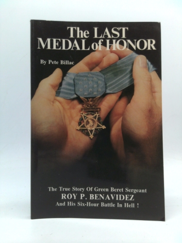 The Last Medal of Honor: The True Story of Green Beret Sergeant Roy P. Benavidez and His Six-Hour Battle in Hell