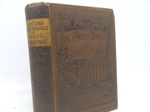 The Life and Public Service of Hon. James G Blaine, the IllustriousAmerican Orator, Diplomat, and Statesman