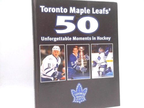 Toronto Maple Leafs'50 Unforgettable Moments In Hockey From The Sports Pages Of The Toronto Star