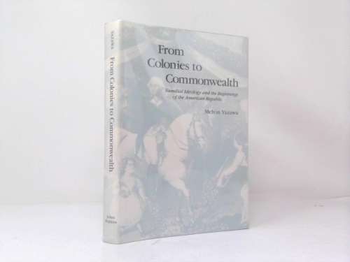 From Colonies to Commonwealth: Familial Ideology and the Beginnings of the American Republic (New Studies in American Intellectual and Cultural History)