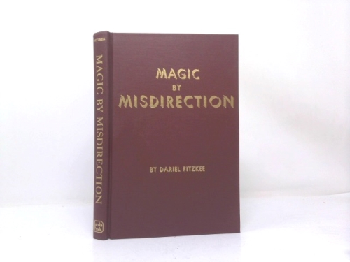 Magic By Misdirection - An Extended Explanation of the Magician's Application of the Psychology of Deception, What It Is and How it Operates