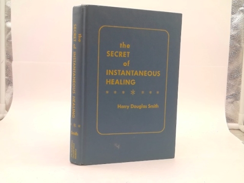 The Secret of Instantaneous Healing By Harry D. Smith Hardcover