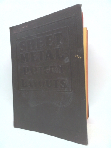 Sheet Metal Pattern Layouts A Practical, Illustrated Treatise Covering all Phases of Sheet Metal Work Including Patern Cutting and Pattern Development for all Sheet Metal Workers, Layout Men Mechanics