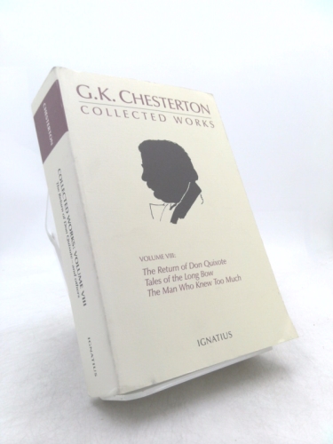 The Collected Works of G.K. Chesterton Volume 08: The Man Who Knew Too Much; Tales of the Long Bow; The Return of Don Quixote