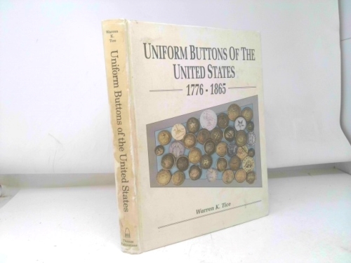 Uniform Buttons of the United States, 1776-1865: Button Makers of the United States, 1776-1865; Button Suppliers to the Confederate States, 1800-1865; Antebellum and Civil War Buttons of U.S. Forces