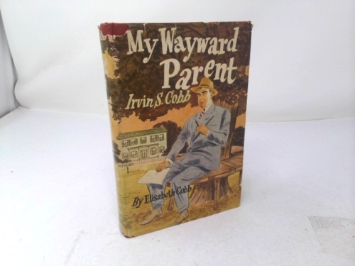 My wayward parent;: A book about Irvin S. Cobb,