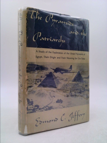 The Pyramids and the patriarchs;: A study of the exploration of the Great Pyramids of Egypt, their origin and their meaning for our time