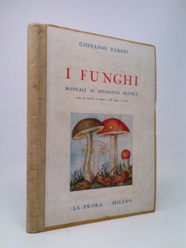 I Funghi: Principali Specie Commestibili E Velenose-Manuale Di Micologia Pratica Con 40 Tavole a Colori e 46 Figure in Nero