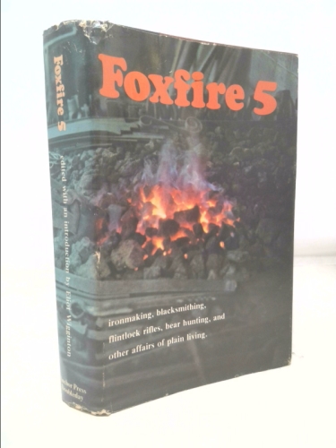 Foxfire 5: Ironmaking, Blacksmithing, Flintlock Rifles, Bear Hunting, and Other Affairs of Plain Living
