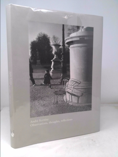 Andre Kertesz: Observations, Thoughts, Reflections. An Exhibition of Photographs from 1914-1985. Essays by Curators, Colleagues, Friends and Collectors.