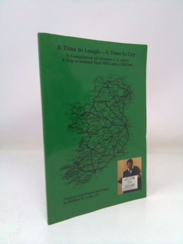 A TIME to LAUGH -- A TIME to CRY A Compilation of Volumes 1,2, and 3 A Trip to Ireland That Will Last a Liftime Original Irish Poems and Songs by Brother H. Lewis , FSC