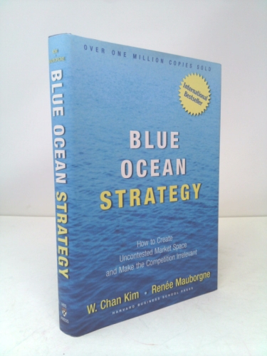 Blue Ocean Strategy: How to Create Uncontested Market Space and Make Competition Irrelevant
