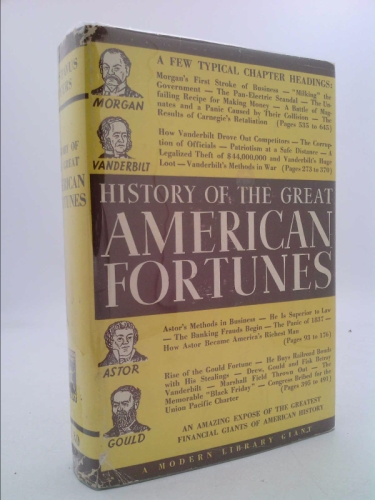 HISTORY OF THE GREAT AMERICAN FORTUNES. No. 30 in The Modern Library Series.